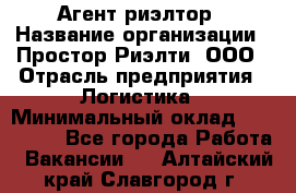 Агент-риэлтор › Название организации ­ Простор-Риэлти, ООО › Отрасль предприятия ­ Логистика › Минимальный оклад ­ 150 000 - Все города Работа » Вакансии   . Алтайский край,Славгород г.